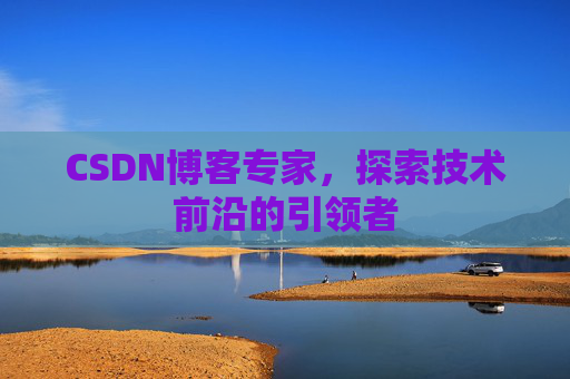 CSDN博客专家，探索技术前沿的引领者